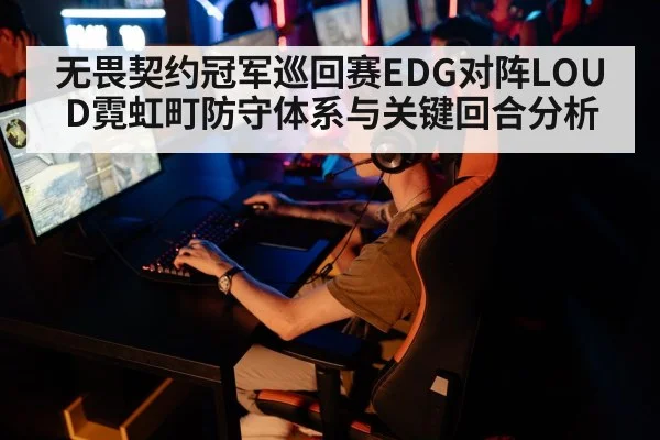 无畏契约冠军巡回赛EDG对阵LOUD霓虹町防守体系与关键回合分析