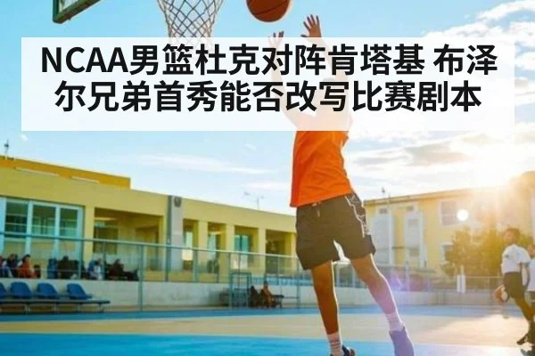 NCAA男篮杜克对阵肯塔基 布泽尔兄弟首秀能否改写比赛剧本