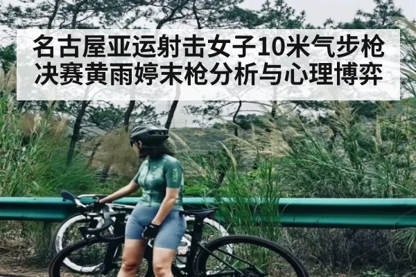 名古屋亚运射击女子10米气步枪决赛黄雨婷末枪分析与心理博弈