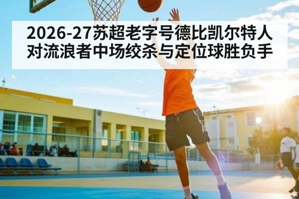 2026-27苏超老字号德比凯尔特人对流浪者中场绞杀与定位球胜负手